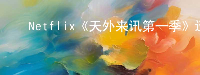 曹茂明发布Netflix《天外来讯第一季》迅雷下载/在线观看/百度云-魔幻/科幻-美剧天堂